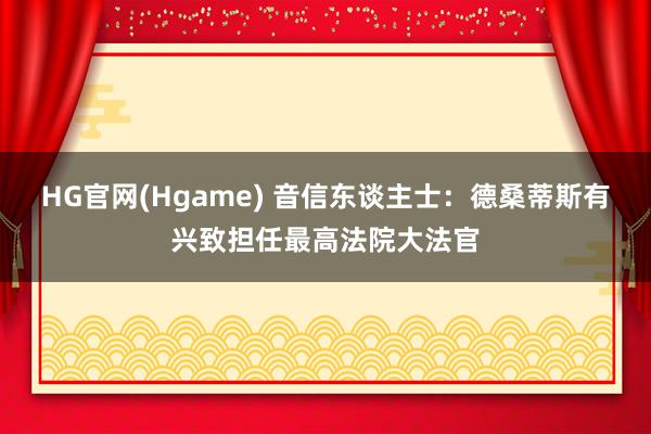 HG官网(Hgame) 音信东谈主士：德桑蒂斯有兴致担任最高法院大法官