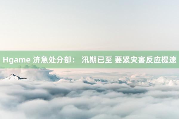 Hgame 济急处分部： 汛期已至 要紧灾害反应提速