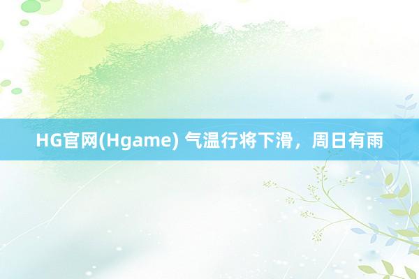 HG官网(Hgame) 气温行将下滑，周日有雨