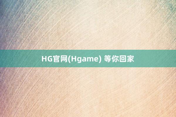 HG官网(Hgame) 等你回家