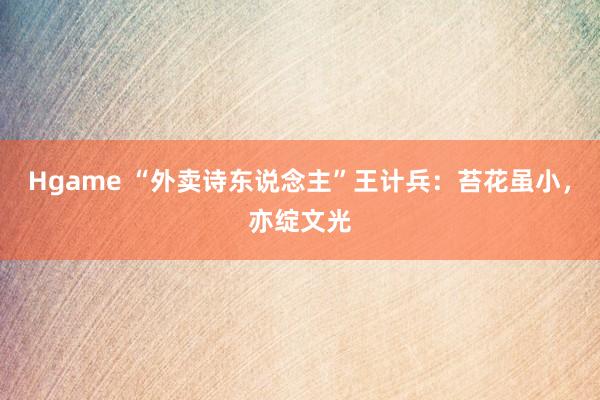 Hgame “外卖诗东说念主”王计兵：苔花虽小，亦绽文光