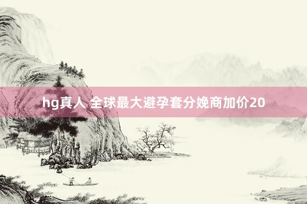 hg真人 全球最大避孕套分娩商加价20