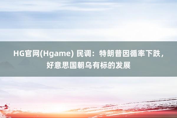 HG官网(Hgame) 民调：特朗普因循率下跌，好意思国朝乌有标的发展