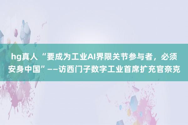 hg真人 “要成为工业AI界限关节参与者，必须安身中国”——访西门子数字工业首席扩充官奈克