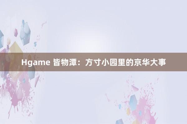 Hgame 皆物潭：方寸小园里的京华大事