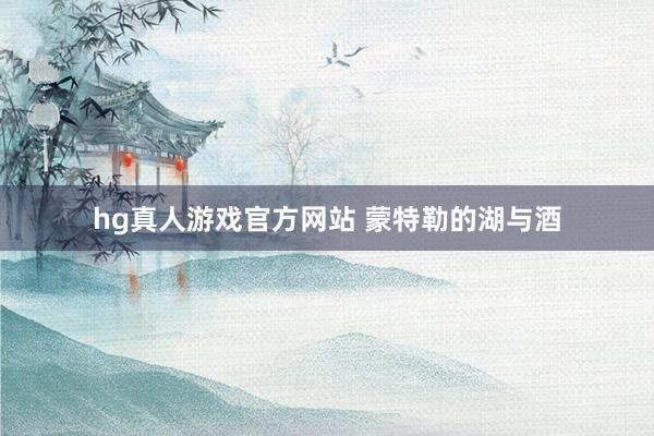 hg真人游戏官方网站 蒙特勒的湖与酒