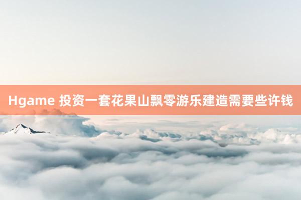 Hgame 投资一套花果山飘零游乐建造需要些许钱