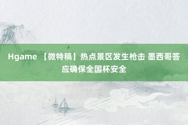 Hgame 【微特稿】热点景区发生枪击 墨西哥答应确保全国杯安全