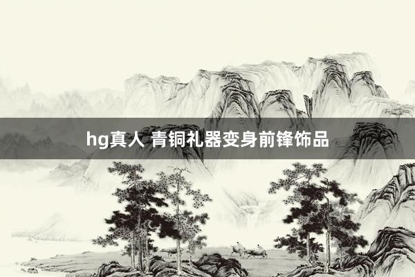 hg真人 青铜礼器变身前锋饰品