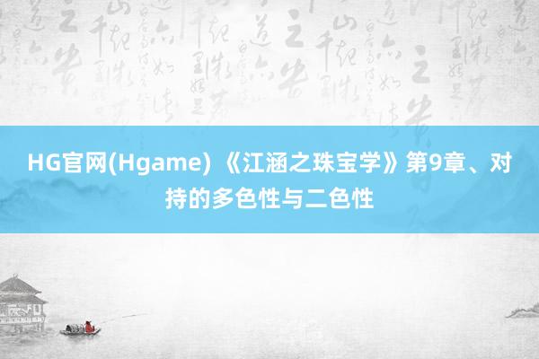 HG官网(Hgame) 《江涵之珠宝学》第9章、对持的多色性与二色性
