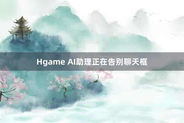 Hgame AI助理正在告别聊天框