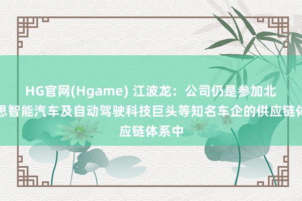 HG官网(Hgame) 江波龙：公司仍是参加北好意思智能汽车及自动驾驶科技巨头等知名车企的供应链体系中