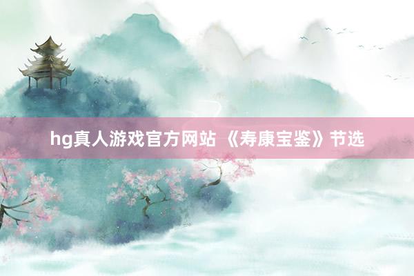 hg真人游戏官方网站 《寿康宝鉴》节选