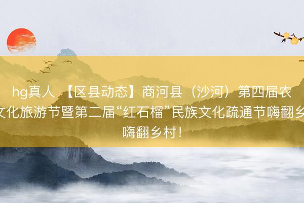 hg真人 【区县动态】商河县（沙河）第四届农耕文化旅游节暨第二届“红石榴”民族文化疏通节嗨翻乡村！