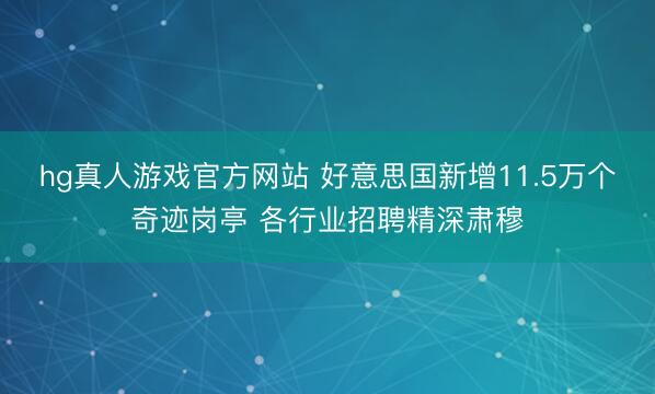 hg真人游戏官方网站 好意思国新增11.5万个奇迹岗亭 各行业招聘精深肃穆