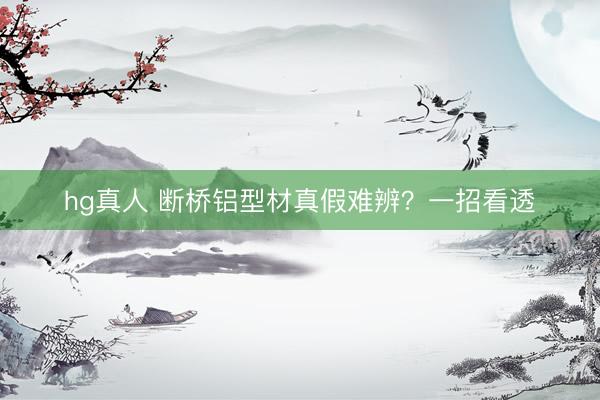 hg真人 断桥铝型材真假难辨？一招看透